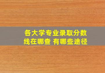 各大学专业录取分数线在哪查 有哪些途径